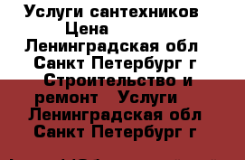 Услуги сантехников › Цена ­ 1 200 - Ленинградская обл., Санкт-Петербург г. Строительство и ремонт » Услуги   . Ленинградская обл.,Санкт-Петербург г.